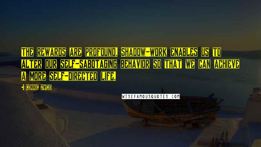 Connie Zweig Quotes: The rewards are profound. Shadow-work enables us to alter our self-sabotaging behavior so that we can achieve a more self-directed life.