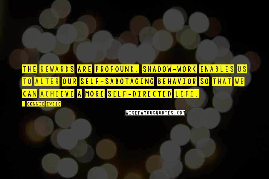 Connie Zweig Quotes: The rewards are profound. Shadow-work enables us to alter our self-sabotaging behavior so that we can achieve a more self-directed life.