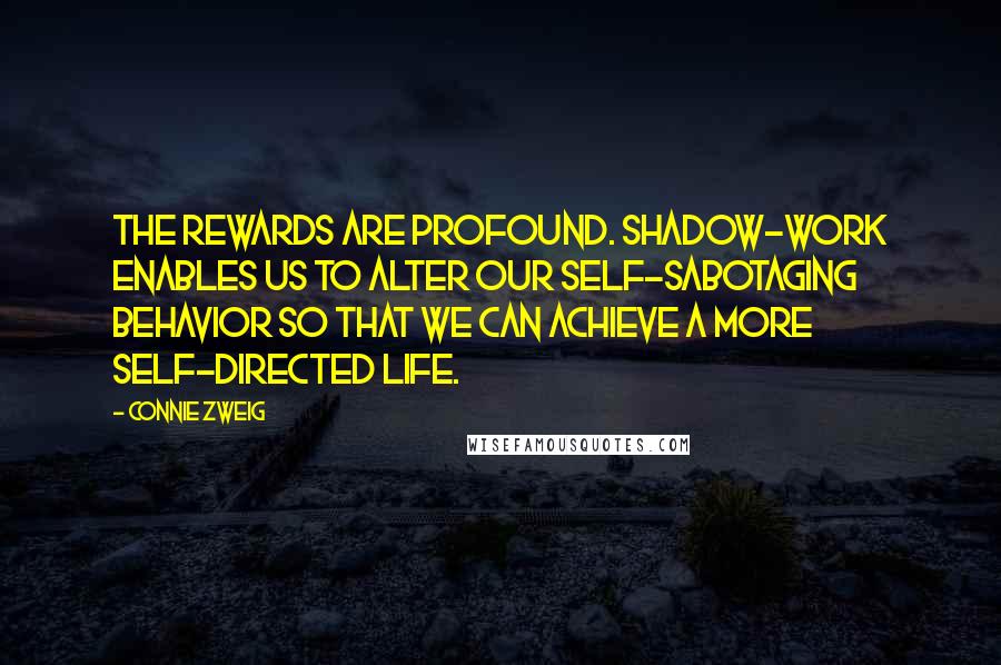 Connie Zweig Quotes: The rewards are profound. Shadow-work enables us to alter our self-sabotaging behavior so that we can achieve a more self-directed life.