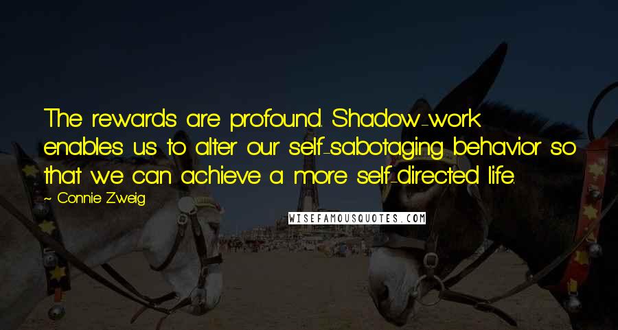 Connie Zweig Quotes: The rewards are profound. Shadow-work enables us to alter our self-sabotaging behavior so that we can achieve a more self-directed life.