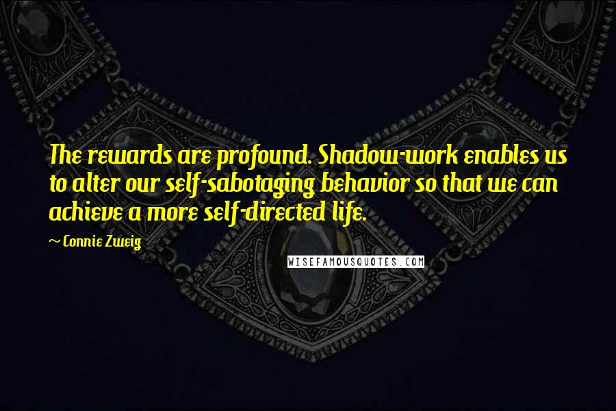 Connie Zweig Quotes: The rewards are profound. Shadow-work enables us to alter our self-sabotaging behavior so that we can achieve a more self-directed life.