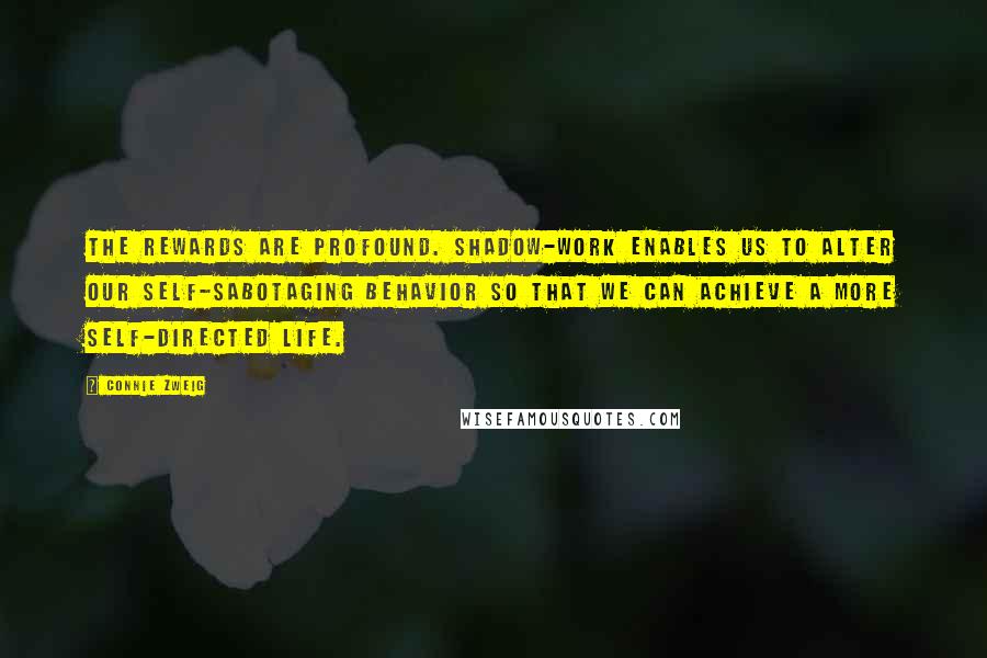 Connie Zweig Quotes: The rewards are profound. Shadow-work enables us to alter our self-sabotaging behavior so that we can achieve a more self-directed life.