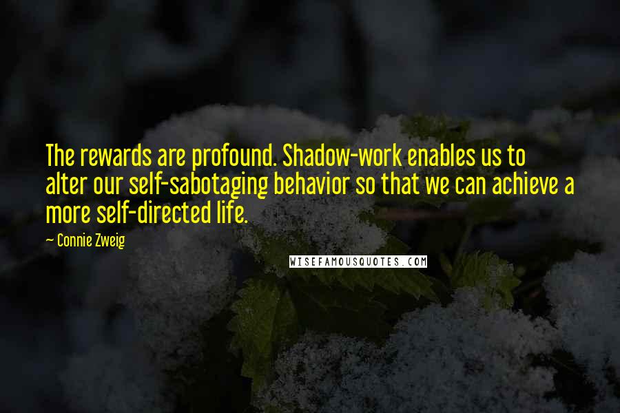 Connie Zweig Quotes: The rewards are profound. Shadow-work enables us to alter our self-sabotaging behavior so that we can achieve a more self-directed life.