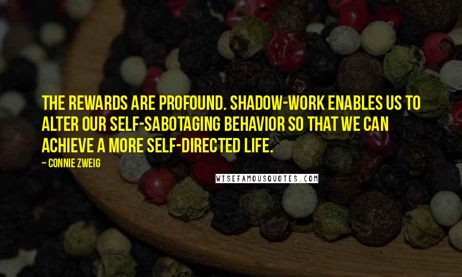 Connie Zweig Quotes: The rewards are profound. Shadow-work enables us to alter our self-sabotaging behavior so that we can achieve a more self-directed life.