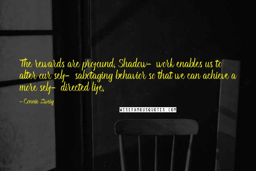 Connie Zweig Quotes: The rewards are profound. Shadow-work enables us to alter our self-sabotaging behavior so that we can achieve a more self-directed life.