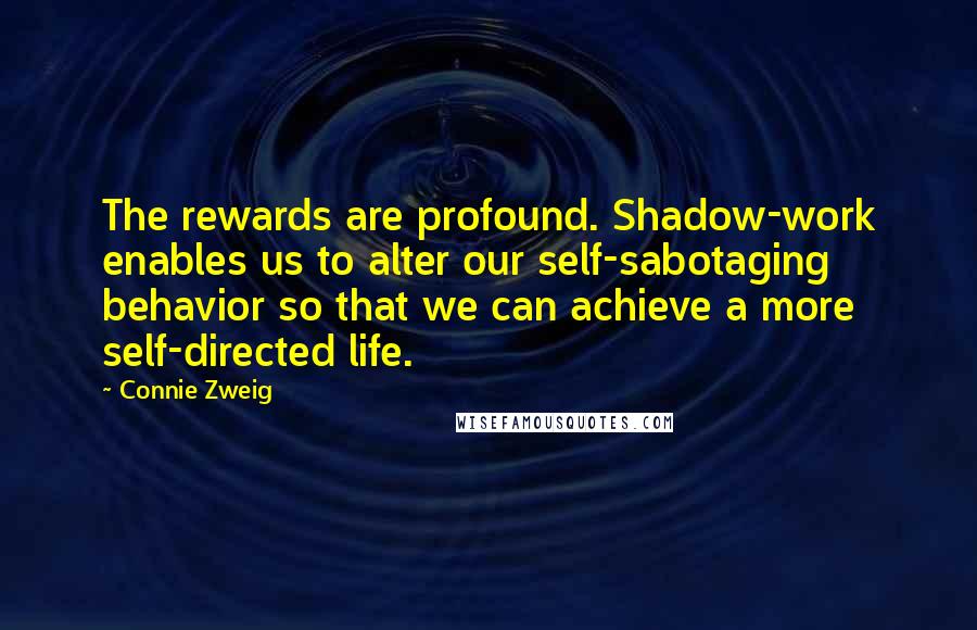 Connie Zweig Quotes: The rewards are profound. Shadow-work enables us to alter our self-sabotaging behavior so that we can achieve a more self-directed life.