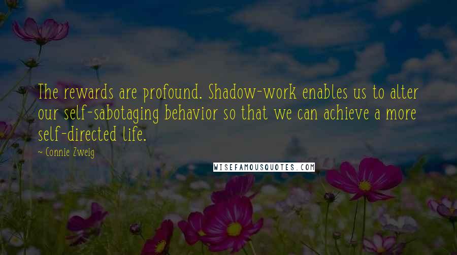 Connie Zweig Quotes: The rewards are profound. Shadow-work enables us to alter our self-sabotaging behavior so that we can achieve a more self-directed life.