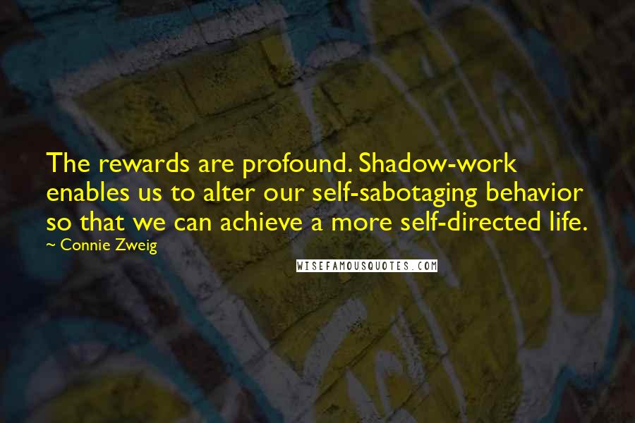 Connie Zweig Quotes: The rewards are profound. Shadow-work enables us to alter our self-sabotaging behavior so that we can achieve a more self-directed life.