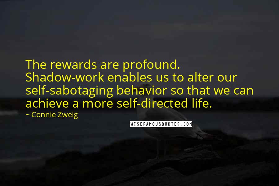 Connie Zweig Quotes: The rewards are profound. Shadow-work enables us to alter our self-sabotaging behavior so that we can achieve a more self-directed life.