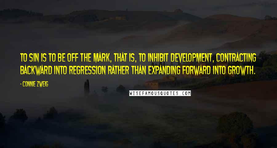 Connie Zweig Quotes: To sin is to be off the mark, that is, to inhibit development, contracting backward into regression rather than expanding forward into growth.
