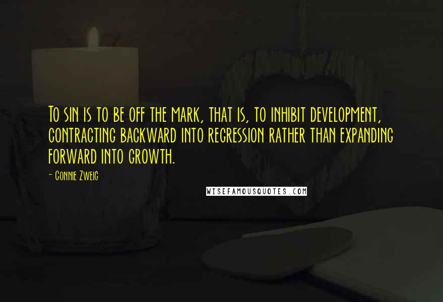 Connie Zweig Quotes: To sin is to be off the mark, that is, to inhibit development, contracting backward into regression rather than expanding forward into growth.