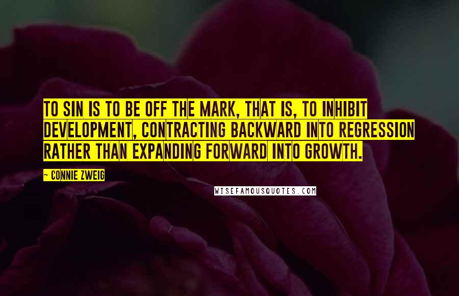Connie Zweig Quotes: To sin is to be off the mark, that is, to inhibit development, contracting backward into regression rather than expanding forward into growth.