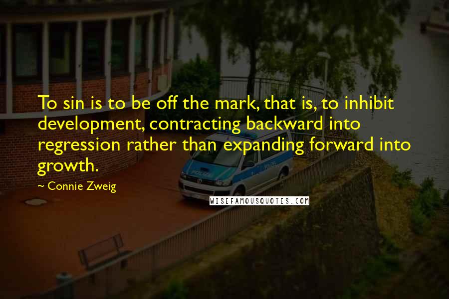 Connie Zweig Quotes: To sin is to be off the mark, that is, to inhibit development, contracting backward into regression rather than expanding forward into growth.