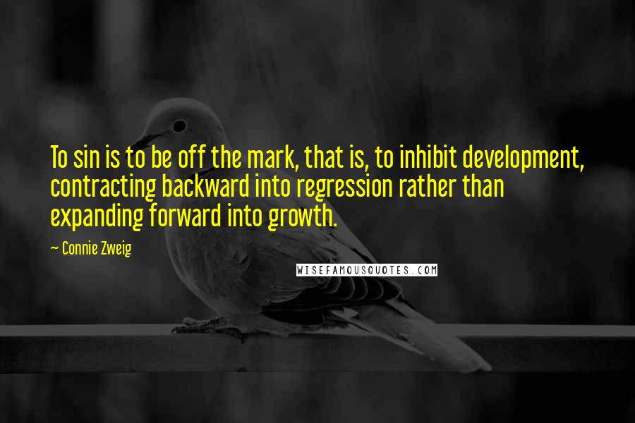 Connie Zweig Quotes: To sin is to be off the mark, that is, to inhibit development, contracting backward into regression rather than expanding forward into growth.