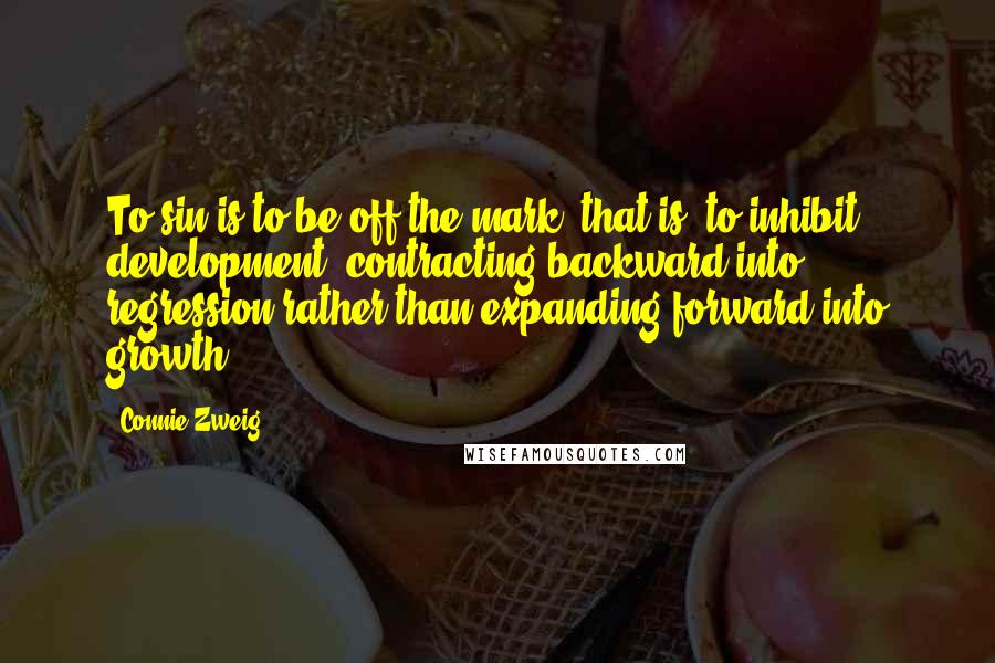 Connie Zweig Quotes: To sin is to be off the mark, that is, to inhibit development, contracting backward into regression rather than expanding forward into growth.