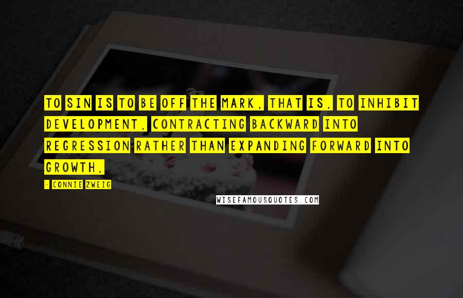 Connie Zweig Quotes: To sin is to be off the mark, that is, to inhibit development, contracting backward into regression rather than expanding forward into growth.