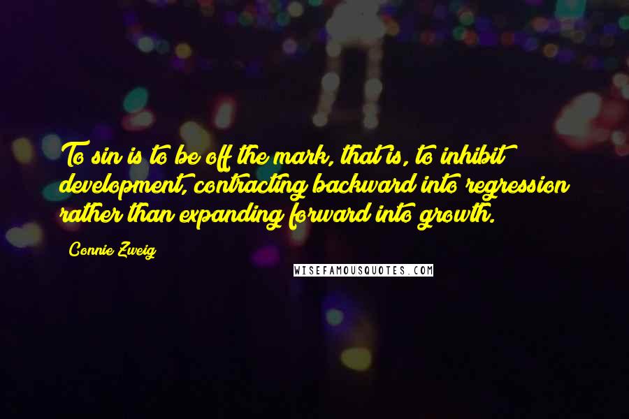 Connie Zweig Quotes: To sin is to be off the mark, that is, to inhibit development, contracting backward into regression rather than expanding forward into growth.