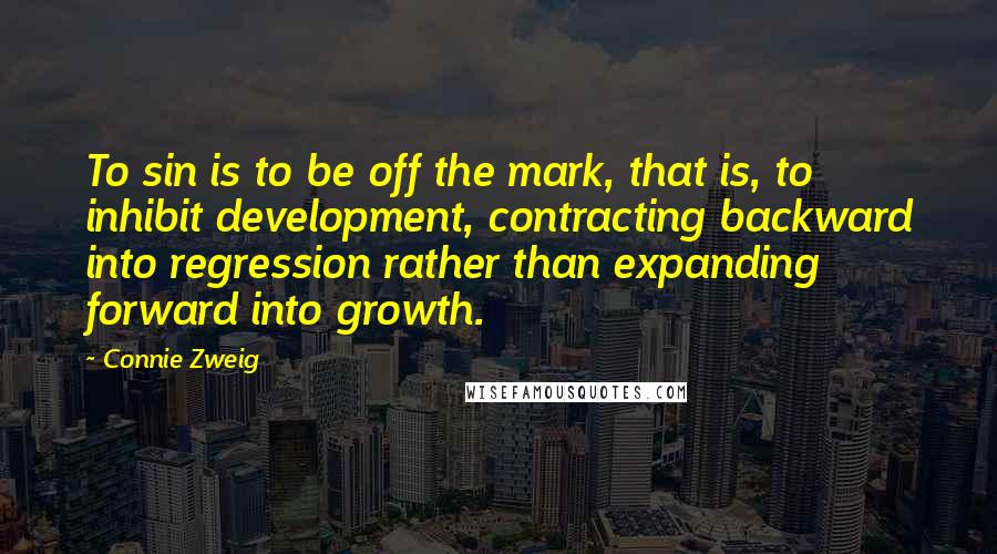 Connie Zweig Quotes: To sin is to be off the mark, that is, to inhibit development, contracting backward into regression rather than expanding forward into growth.