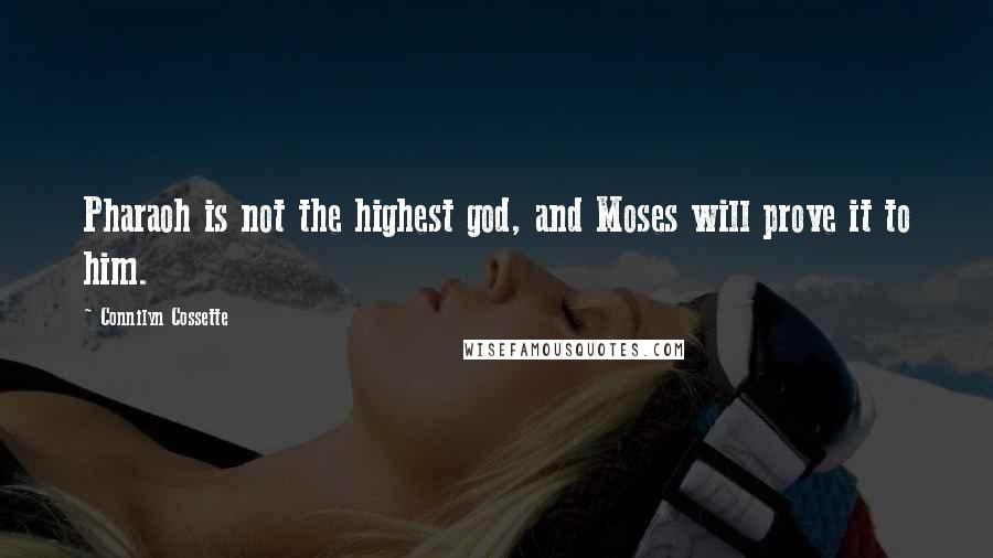 Connilyn Cossette Quotes: Pharaoh is not the highest god, and Moses will prove it to him.