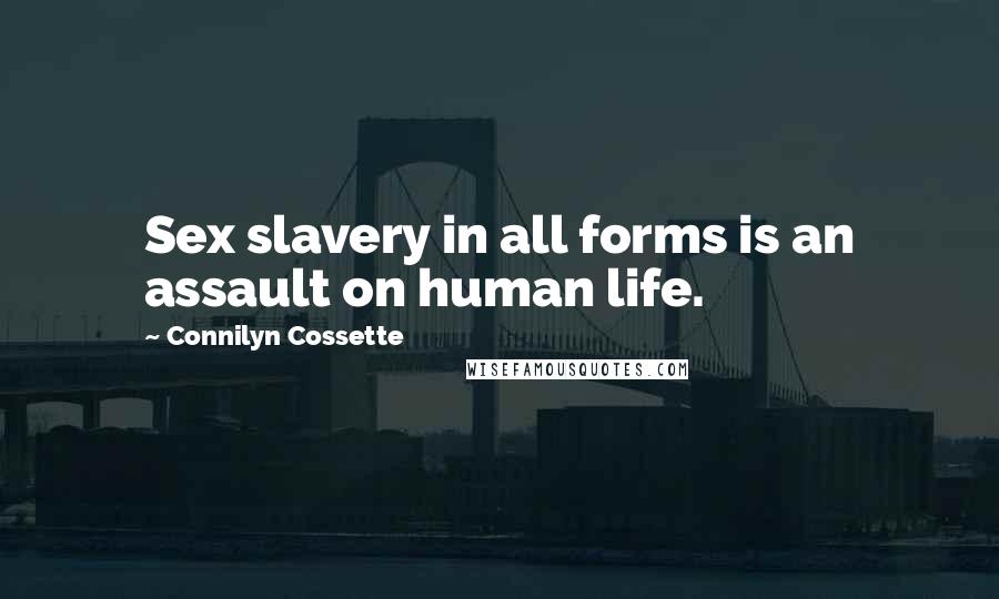 Connilyn Cossette Quotes: Sex slavery in all forms is an assault on human life.