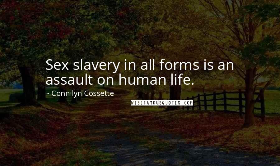 Connilyn Cossette Quotes: Sex slavery in all forms is an assault on human life.