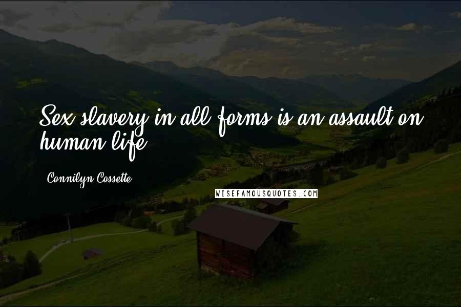 Connilyn Cossette Quotes: Sex slavery in all forms is an assault on human life.