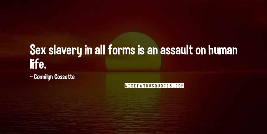 Connilyn Cossette Quotes: Sex slavery in all forms is an assault on human life.