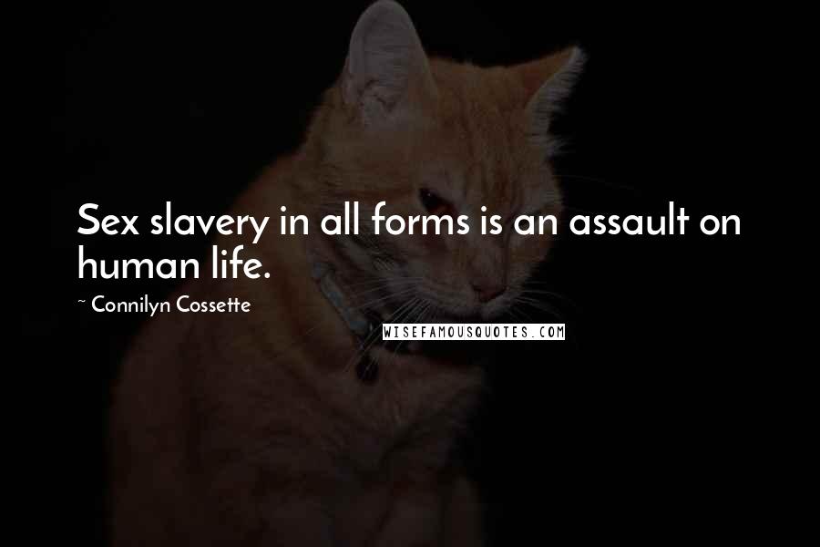 Connilyn Cossette Quotes: Sex slavery in all forms is an assault on human life.