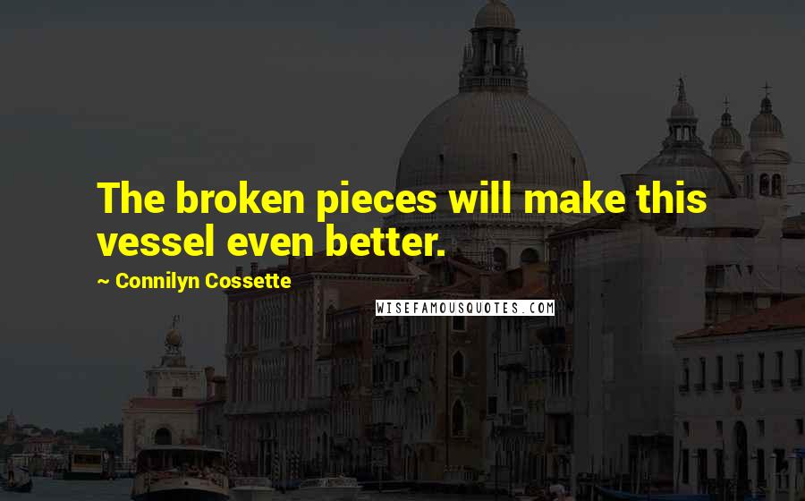 Connilyn Cossette Quotes: The broken pieces will make this vessel even better.