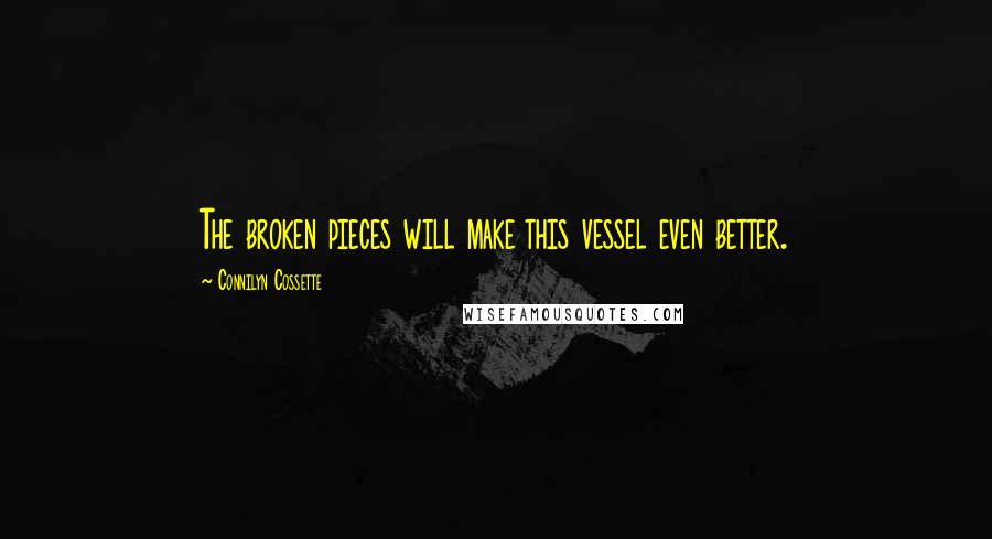 Connilyn Cossette Quotes: The broken pieces will make this vessel even better.