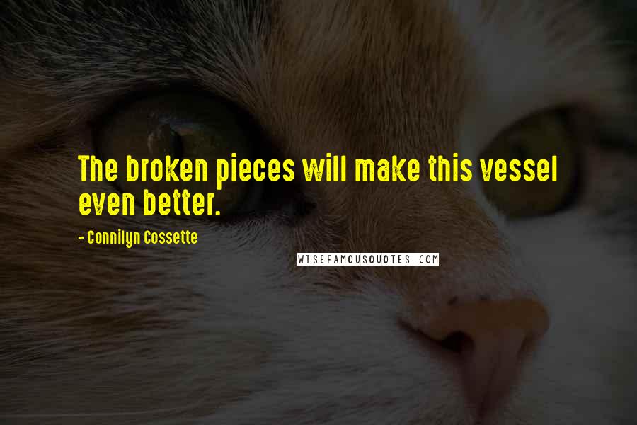 Connilyn Cossette Quotes: The broken pieces will make this vessel even better.