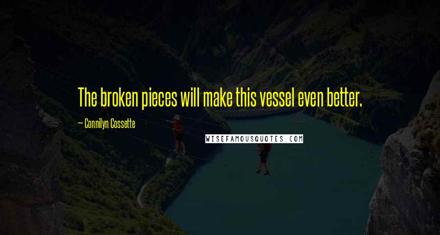 Connilyn Cossette Quotes: The broken pieces will make this vessel even better.