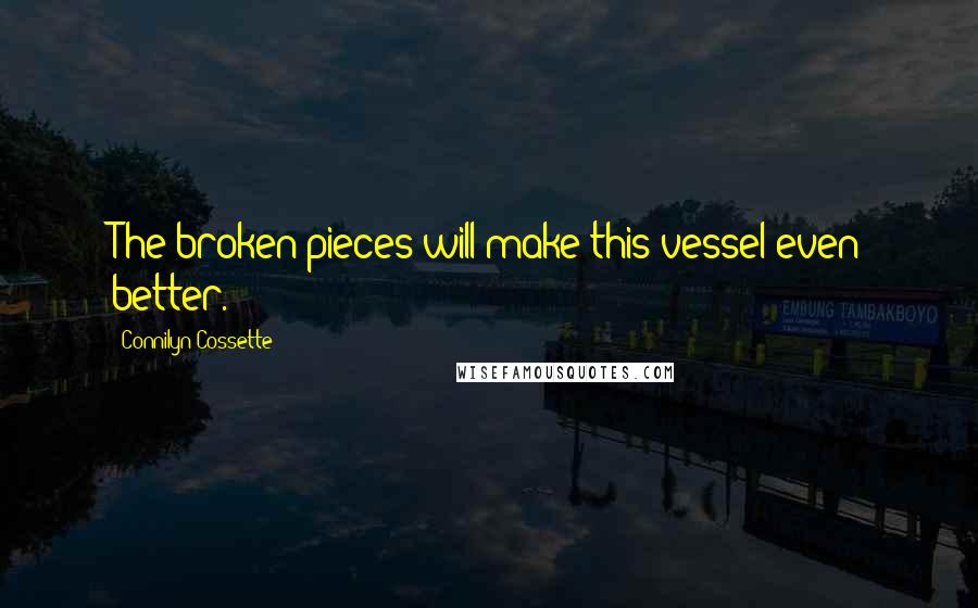 Connilyn Cossette Quotes: The broken pieces will make this vessel even better.