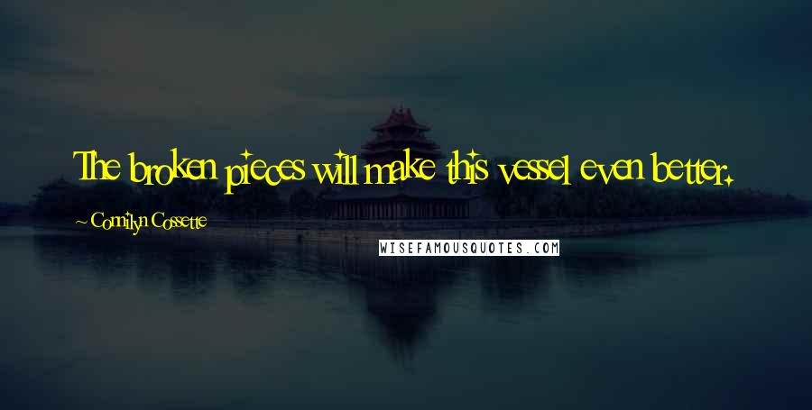 Connilyn Cossette Quotes: The broken pieces will make this vessel even better.