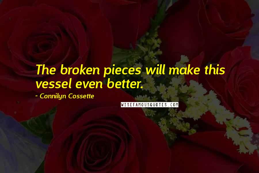 Connilyn Cossette Quotes: The broken pieces will make this vessel even better.
