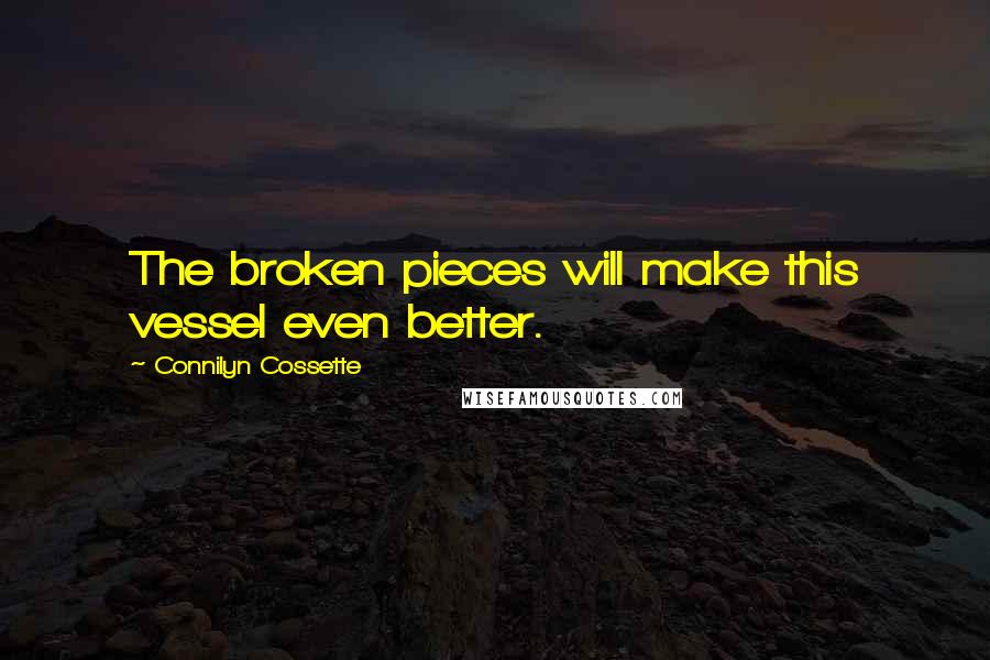Connilyn Cossette Quotes: The broken pieces will make this vessel even better.