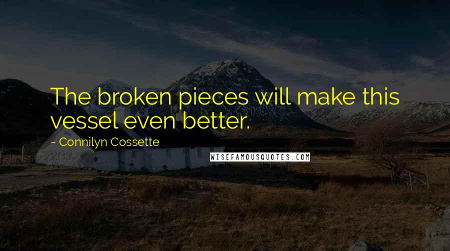 Connilyn Cossette Quotes: The broken pieces will make this vessel even better.