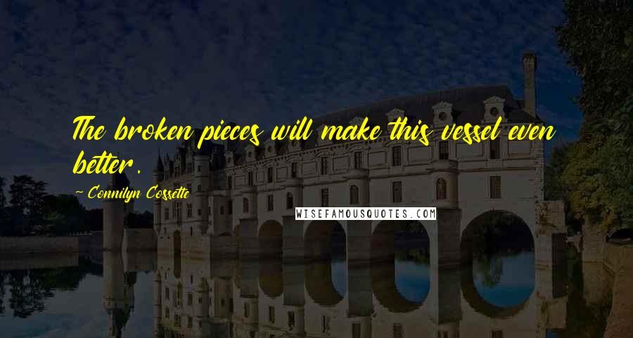 Connilyn Cossette Quotes: The broken pieces will make this vessel even better.