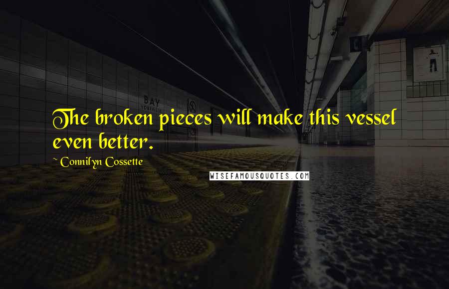Connilyn Cossette Quotes: The broken pieces will make this vessel even better.
