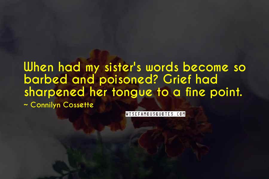 Connilyn Cossette Quotes: When had my sister's words become so barbed and poisoned? Grief had sharpened her tongue to a fine point.