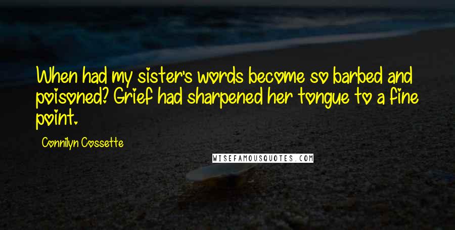 Connilyn Cossette Quotes: When had my sister's words become so barbed and poisoned? Grief had sharpened her tongue to a fine point.