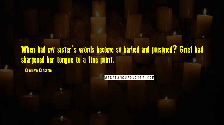 Connilyn Cossette Quotes: When had my sister's words become so barbed and poisoned? Grief had sharpened her tongue to a fine point.