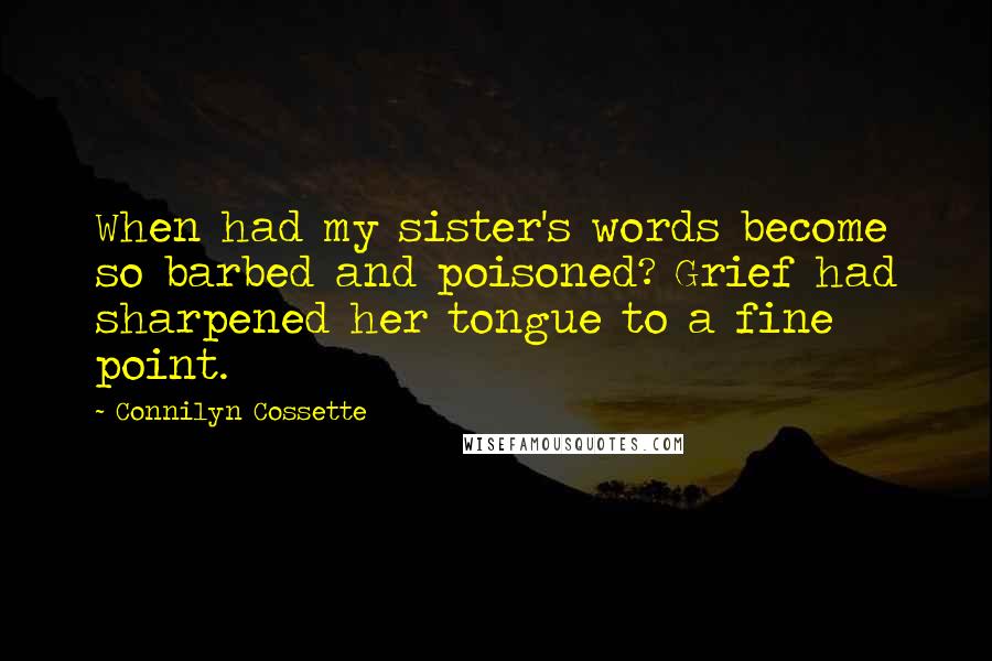 Connilyn Cossette Quotes: When had my sister's words become so barbed and poisoned? Grief had sharpened her tongue to a fine point.