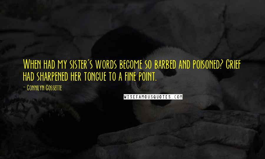 Connilyn Cossette Quotes: When had my sister's words become so barbed and poisoned? Grief had sharpened her tongue to a fine point.