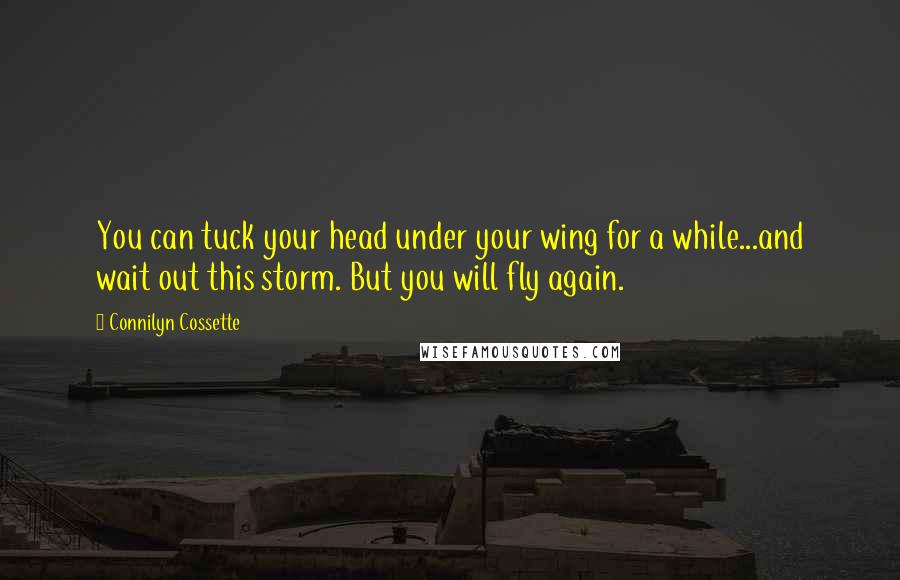 Connilyn Cossette Quotes: You can tuck your head under your wing for a while...and wait out this storm. But you will fly again.