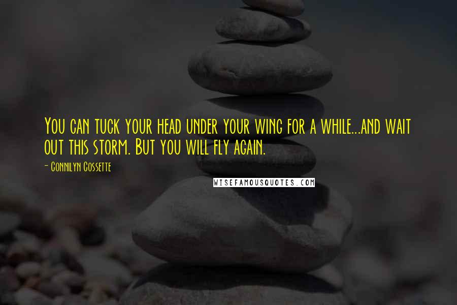 Connilyn Cossette Quotes: You can tuck your head under your wing for a while...and wait out this storm. But you will fly again.