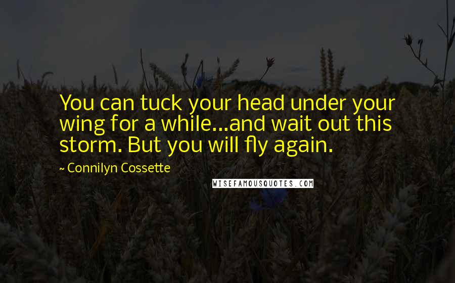 Connilyn Cossette Quotes: You can tuck your head under your wing for a while...and wait out this storm. But you will fly again.