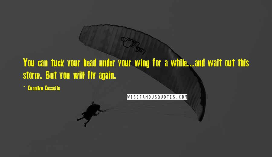 Connilyn Cossette Quotes: You can tuck your head under your wing for a while...and wait out this storm. But you will fly again.