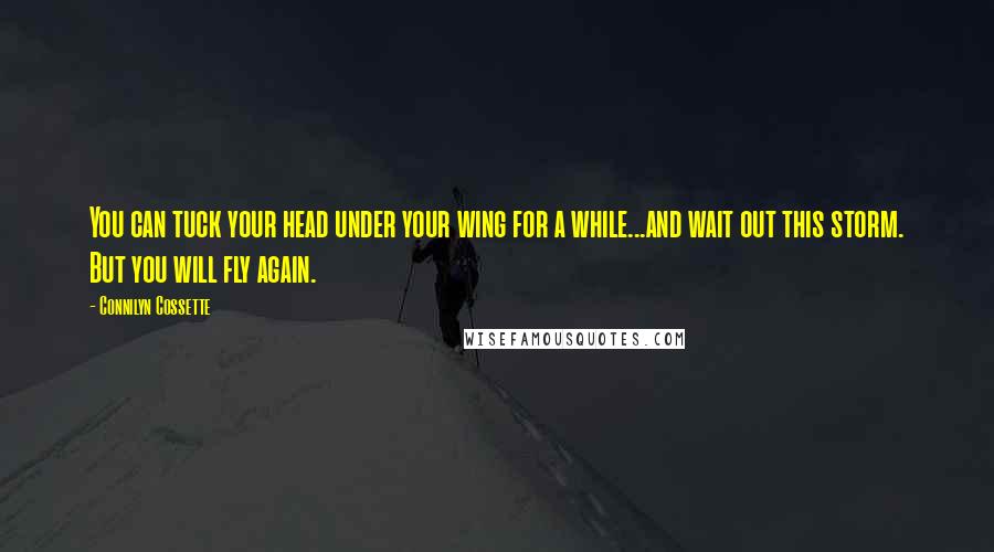 Connilyn Cossette Quotes: You can tuck your head under your wing for a while...and wait out this storm. But you will fly again.