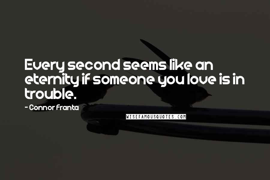 Connor Franta Quotes: Every second seems like an eternity if someone you love is in trouble.